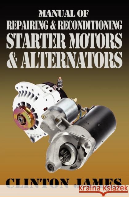 Manual of Repairing & Reconditioning Starter Motors and Alternators Clinton James 9781906512682