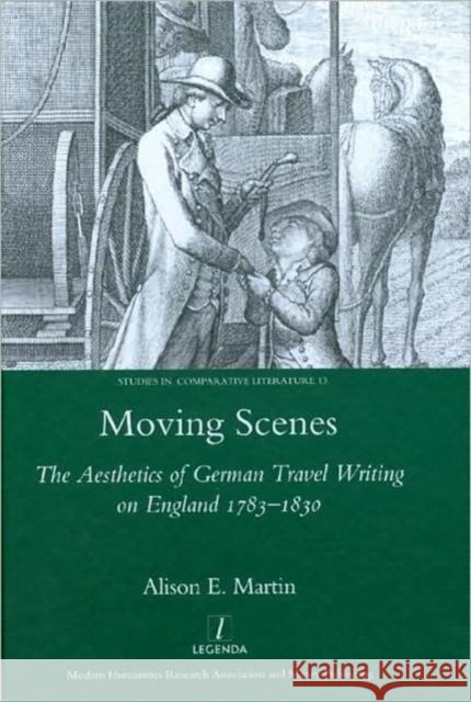 Moving Scenes: The Aesthetics of German Travel Writing on England 1783-1830 Martin, Alison E. 9781906540081