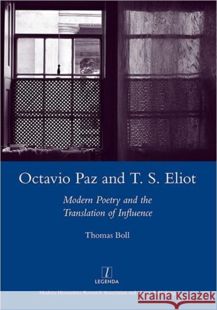 Octavio Paz and T. S. Eliot: Modern Poetry and the Translation of Influence Boll, Tom 9781906540432 Maney Publishing