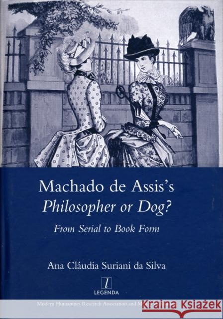 Machado de Assis's Philosopher or Dog?: From Serial to Book Form Silva, Surianida 9781906540456 Maney Publishing