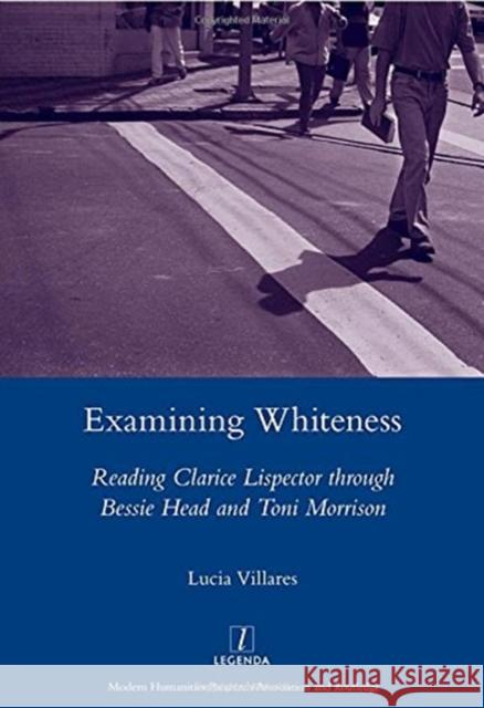 Examining Whiteness: Reading Clarice Lispector Through Bessie Head and Toni Morrison Villares, Lucia 9781906540470 Maney Publishing