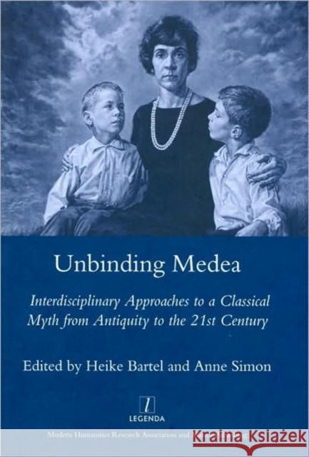 Unbinding Medea: Interdisciplinary Approaches to a Classical Myth from Antiquity to the 21st Century Bartel, Heike 9781906540531 Maney Publishing