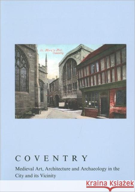 Coventry: Medieval Art, Architecture and Archaeology in the City and Its Vicinity Monckton, Linda 9781906540623 Maney Publishing