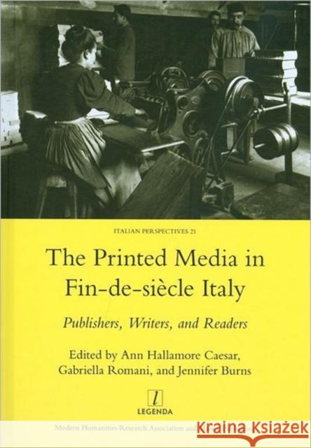 Printed Media in Fin-De-Siecle Italy: Publishers, Writers, and Readers Caesar, Ann Hallamore 9781906540746 Legenda