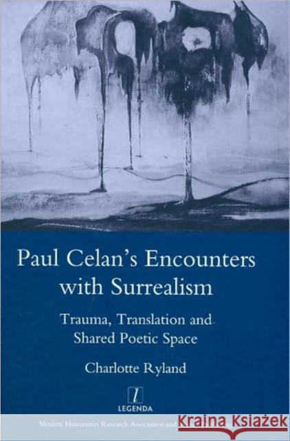 Paul Celan's Encounters with Surrealism : Trauma, Translation and Shared Poetic Space Charlotte Ryland 9781906540777 Legenda