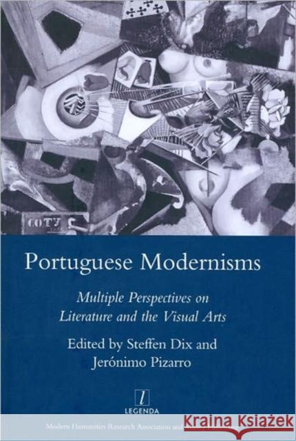 Portuguese Modernisms : Multiple Perspectives in Literature and the Visual Arts Steffen Dix Jeronimo Pizarro 9781906540791 Legenda