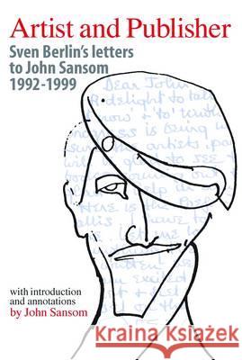 Artist and Publisher: Sven Berlin's Letters to John Sansom 1992-1999 Sansom, John 9781906593797