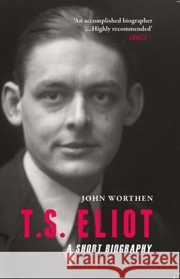 T.S. Eliot: A Short Biography John Worthen 9781906598860