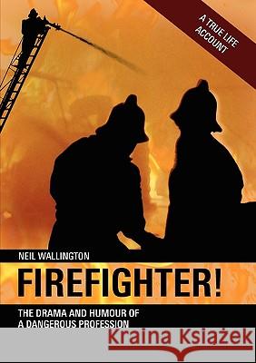 Firefighter!: The Drama and Humour of a Dangerous Profession Neil Wallington 9781906600174 Jeremy Mills Publishing