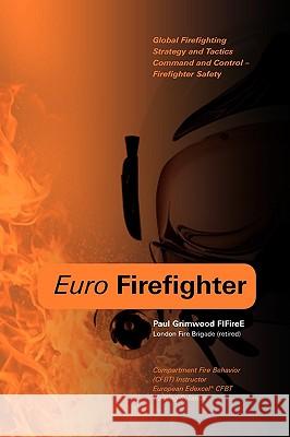 Euro Firefighter: Global Firefighting Strategy and Tactics, Command and Control and Firefighter Safety Grimwood, Paul 9781906600259 JEREMY MILLS PUBLISHING