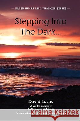 Stepping Into The Dark: A Lad from Jarrow Battles with Sight Loss David Lucas, Bernard O'Donoghue 9781906619176 Fresh Heart Publishing