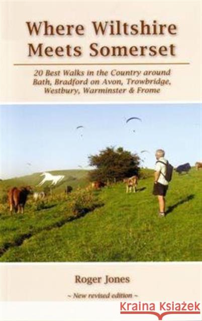 Where Wiltshire Meets Somerset: 20 Best Walks in the Country Around Bath, Bradford on Avon, Westbury, Warminster and Frome Roger Jones, Edward Dowden 9781906641559 ELSP