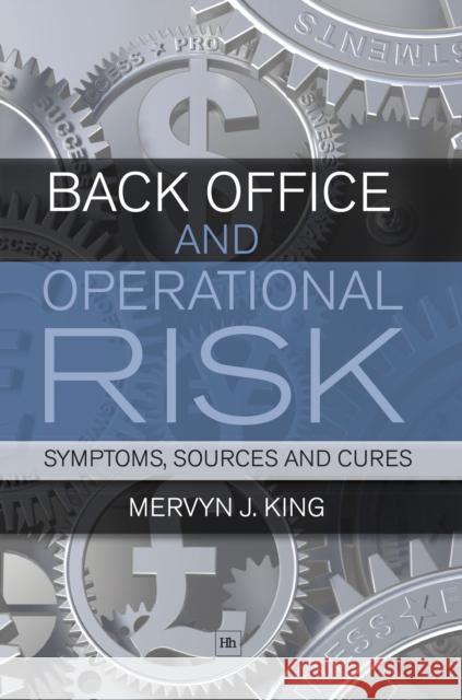 Back Office and Operational Risk: Symptoms, Sources and Cures King, Mervyn J. 9781906659363