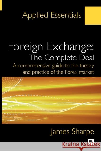 Foreign Exchange: The Complete Deal: A Comprehensive Guide to the Theory and Practice of the Forex Market Sharpe, James 9781906659653 0
