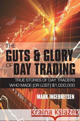 The Guts & Glory of Day Trading: True Stories of Day Traders Who Made (or Lost) $1,000,000 Mark Ingebretsen 9781906659714 HARRIMAN HOUSE