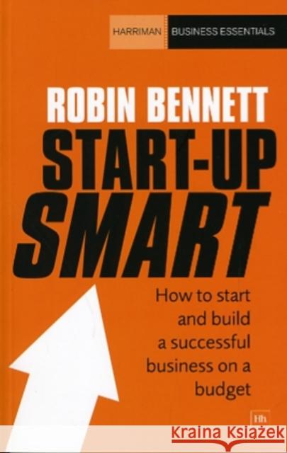 Start-Up Smart: How to Start and Build a Successful Business on a Budget Robin Bennett 9781906659837
