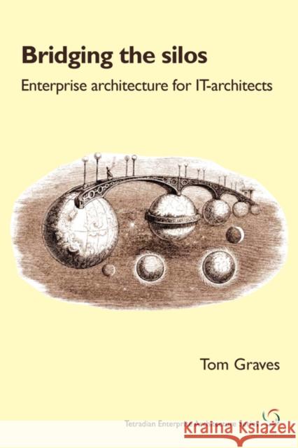 Bridging the Silos: Enterprise Architecture for It-Architects Graves, Tom 9781906681029 Tetradian