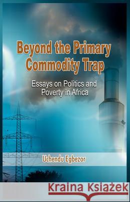 Beyond the Primary Commodity Trap: Essays on Politics and Poverty in Africa Egbezor, Uchendu 9781906704261 Adonis & Abbey Publishers