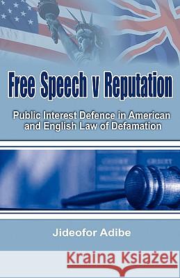 Free Speech V Reputation: Public Interest Defence in American and English Law of Defamation Adibe, Jideofor Patrick 9781906704322 Adonis & Abbey Publishers