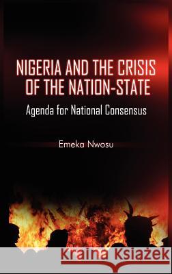 Nigeria and the Crisis of the Nation-State: Agenda for National Consensus (HB) Emeka Nwosu 9781906704957 Adonis & Abbey Publishers Ltd