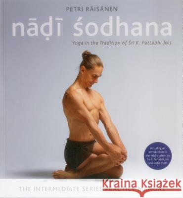 Nadi Sodhana: Yoga in the Tradition of Sri K. Pattabhi Jois : The Intermediate Series Practice Manual Petri Raisanen 9781906756505