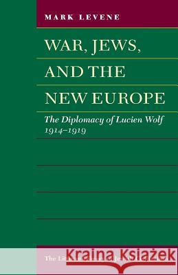 War, Jews and the New Europe: Diplomacy of Lucien Wolf, 1914-19 Mark Levene 9781906764012