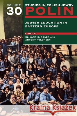 Polin: Studies in Polish Jewry Volume 30: Jewish Education in Eastern Europe Adler, Eliyana 9781906764517 Littman Library of Jewish Civilization