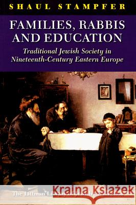 Families, Rabbis and Education: Essays on Traditional Jewish Society in Eastern Europe Shaul Stampfer 9781906764531 Littman Library of Jewish Civilization