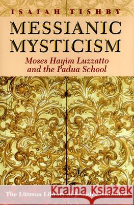 Messianic Mysticism: Moses Hayim Luzzatto and the Padua School Isaiah Tishby Morris Hoffman 9781906764579 Littman Library of Jewish Civilization