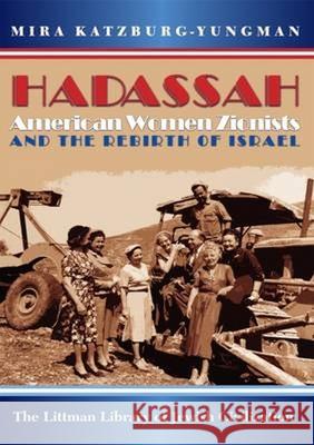 Hadassah: American Women Zionists and the Rebirth of Israel Mira Katzburg-Yungman Tammy Berkowitz 9781906764593 Littman Library of Jewish Civilization