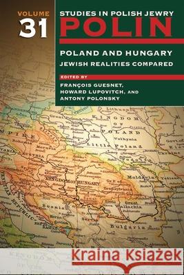 Polin: Studies in Polish Jewry Volume 31: Poland and Hungary: Jewish Realities Compared Francois Guesnet Howard Lupovich Antony Polonsky 9781906764722 Littman Library of Jewish Civilization