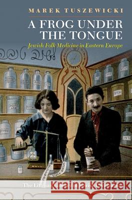A Frog Under the Tongue: Jewish Folk Medicine in Eastern Europe Marek Tuszewicki 9781906764982 Littman Library of Jewish Civilization in Ass