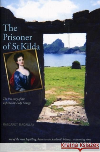 The Prisoner of St Kilda: The True Story of the Unfortunate Lady Grange Margaret Macaulay 9781906817657