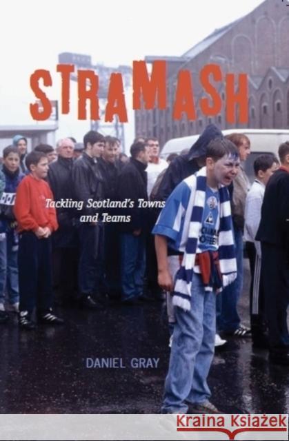 Stramash: Tackling Scotland's Towns and Teams Daniel Gray 9781906817664