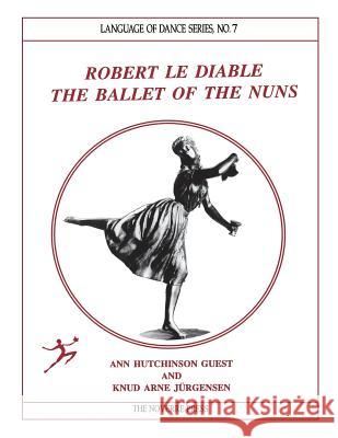 Robert Le Diable: The Ballet of the Nuns Ann Hutchinson Guest Knud Arne Jurgensen 9781906830762 Noverre Press