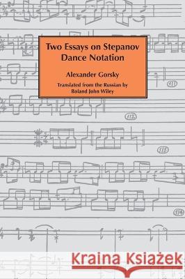 Two essays on Stepanov dance notation. Alexander Gorsky, Roland John Wiley 9781906830878 David Leonard