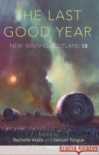 The Last Good Year: New Writing Scotland 38 Rachelle Atalla, Samuel Tongue, Maggie Rabatski 9781906841423