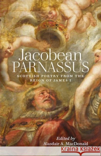 Jacobean Parnassus: Scottish poetry from the reign of James I Alasdair A. MacDonald 9781906841454 Association for Scottish Literary Studies