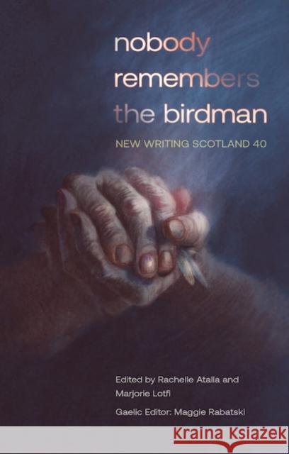 nobody remembers the birdman: New Writing Scotland 40 Rachelle Atalla, Marjorie Lotfi, Maggie Rabatski 9781906841485