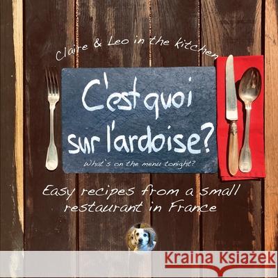 C'est quoi sur l'ardoise - what's on the menu tonight?: Easy recipes from a small restaurant in France Claire Tritschler 9781906852573 Mosaique Press