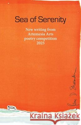 Sea of Serenity: New writing from Artemesia Arts poetry competition 2025 Sheila Schofeld-Large Ren? Shoemaker Jo Bell 9781906852733