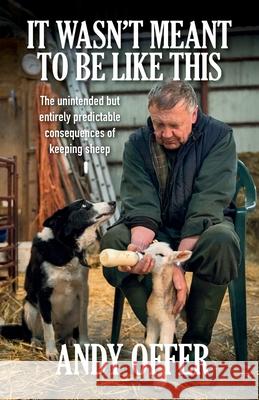 It Wasn't Meant To Be Like This: The unintended but entirely predictable consequences of keeping sheep Andy Offer 9781906852764 Mosaique Press