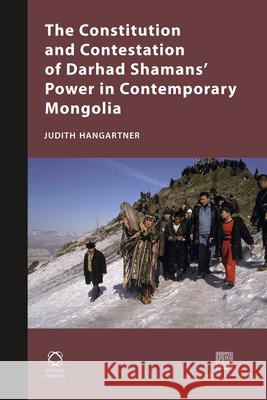 The Constitution and Contestation of Darhad Shamans' Power in Contemporary Mongolia Judith Hangartner 9781906876111 Brill