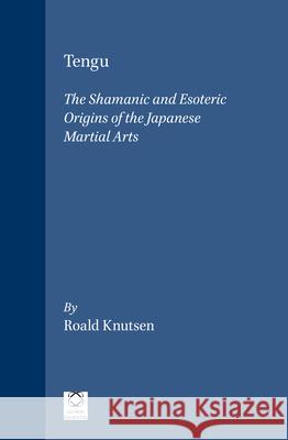 Tengu: The Shamanic and Esoteric Origins of the Japanese Martial Arts Roald Knutsen 9781906876227