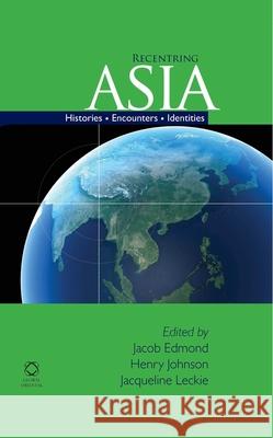 Recentring Asia: Histories, Encounters, Identities Jacob Edmond, Henry Johnson, Jacqueline Leckie 9781906876258 Brill