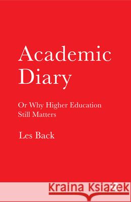 Academic Diary: Or Why Higher Education Still Matters Les Back (Goldsmiths, University of London) 9781906897581