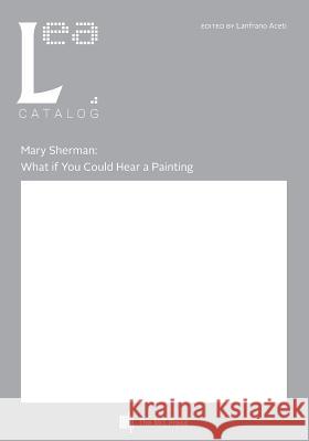 Mary Sherman: What if You Could Hear a Painting: Leonardo Electronic Almanac, Vol. 21, No. 2 Aceti, Lanfranco 9781906897635