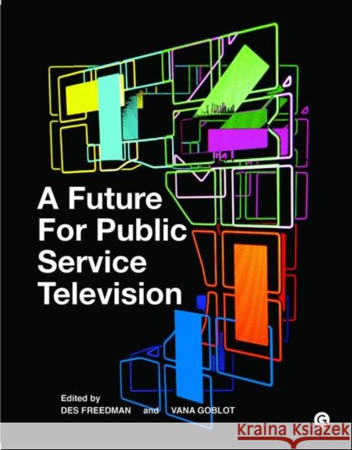 A Future for Public Service Television Des Freedman Vana Goblot 9781906897710 MIT Press Ltd