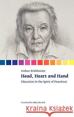 Head, Heart and Hand. Education in the Spirit of Pestalozzi Arthur Brhlmeier Mike Mitchell 9781906924973