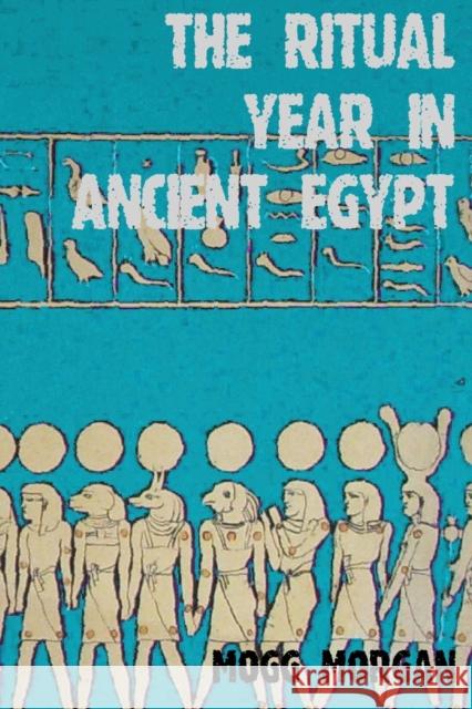 The Ritual Year in Ancient Egypt: Lunar & Solar Calendars and Liturgy Morgan, Mogg 9781906958138